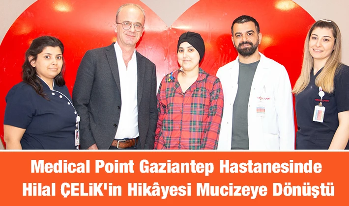 Medical Point Gaziantep Hastanesinde Hilal ÇELİK’in Hikâyesi Mucizeye Dönüştü