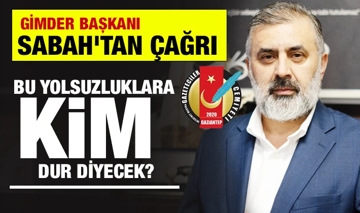 BAŞKAN SABAH'TAN ÇAĞRI: BU YOLSUZLUKLARA KİM DUR DİYECEK?