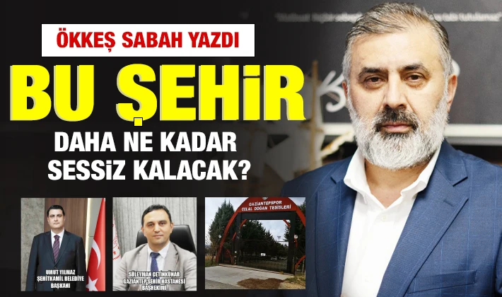 ÖKKEŞ SABAH YAZDI: BU ŞEHİR DAHA NE KADAR SESSİZ KALACAK?