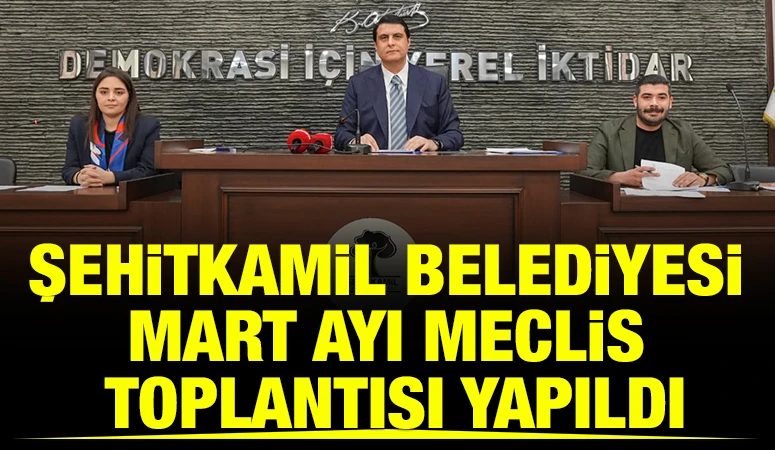 ŞEHİTKAMİL BELEDİYESİ MART AYI MECLİS TOPLANTISI YAPILDI