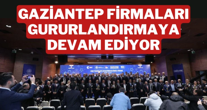 GAZİANTEP FİRMALARI GURURLANDIRMAYA DEVAM EDİYOR