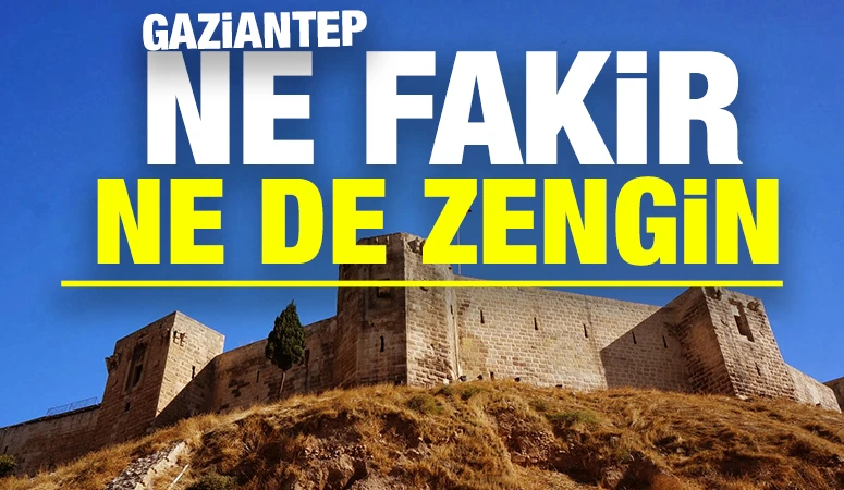 GAZİANTEP NE FAKİR NE DE ZENGİN!