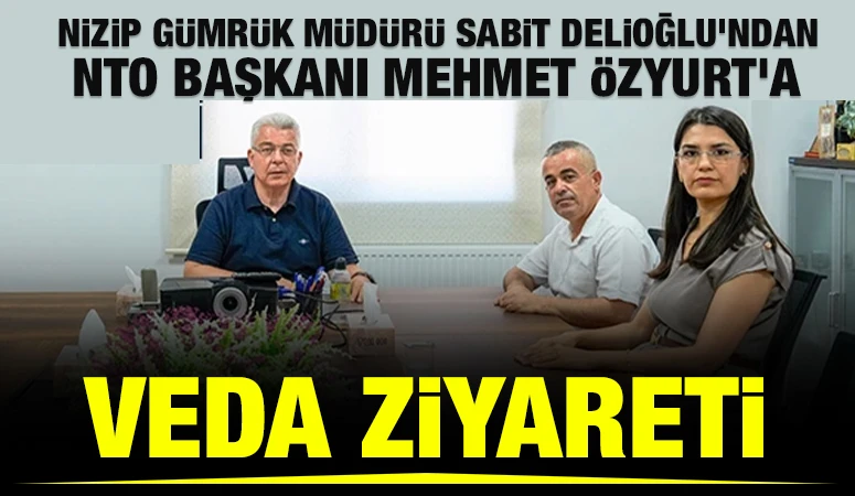 Nizip G&uuml;mr&uuml;k M&uuml;d&uuml;r&uuml; Sabit Delioğlu&rsquo;ndan NTO Başkanı Mehmet &Ouml;zyurt&rsquo;a Veda Ziyareti