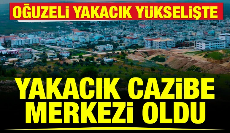 Oğuzeli Yakacık Y&uuml;kselişte: Yakacık Cazibe Merkezi Oldu