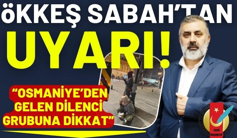 &Ouml;kkeş Sabah'tan Uyarı: Osmaniye'den Gelen Dilenci Grubuna Dikkat!