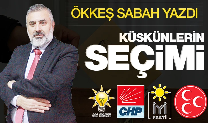 ÖKKEŞ SABAH YAZDI: KÜSKÜNLERİN SEÇİMİ