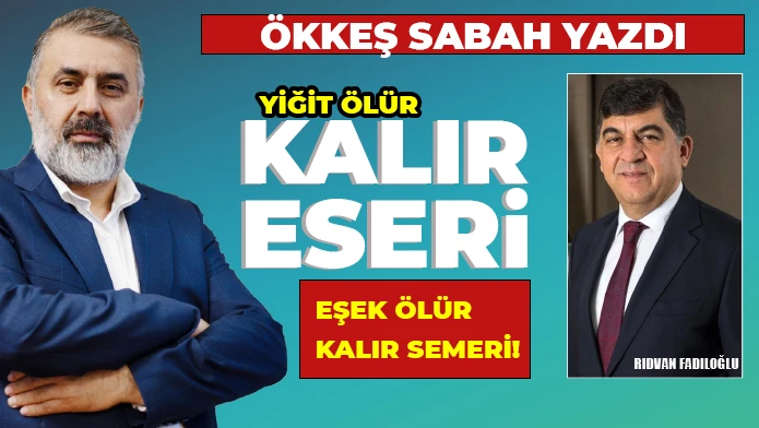 Ökkeş Sabah yazdı: Yiğit ölür kalır eseri, eşek ölür kalır semeri!