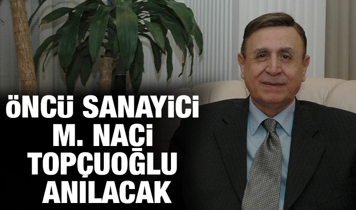 ​Öncü sanayici M. Naci Topçuoğlu anılacak