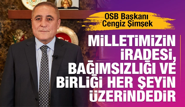 OSB Başkanı Cengiz Şimşek: &quot;Milletimizin iradesi, bağımsızlığı ve birliği her şeyin üzerindedir&quot;