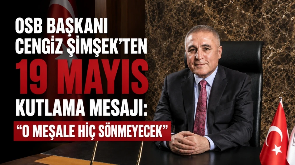 OSB Başkanı Cengiz Şimşek&rsquo;ten 19 Mayıs kutlama mesajı:     &ldquo;O meşale hi&ccedil; s&ouml;nmeyecek&rdquo;