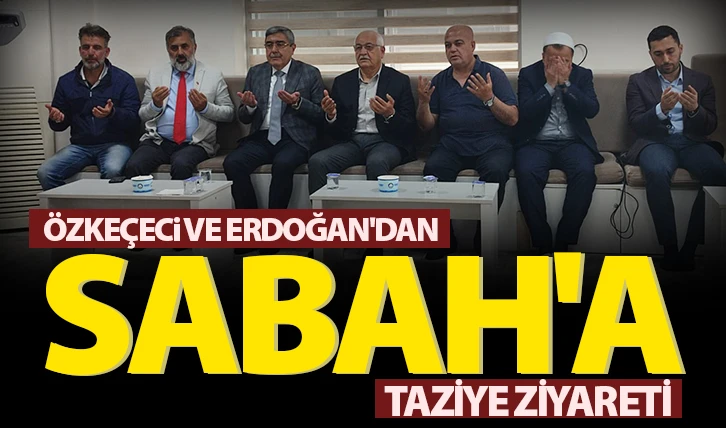 Özkeçeci ve Erdoğan'dan Sabah'a taziye ziyareti 