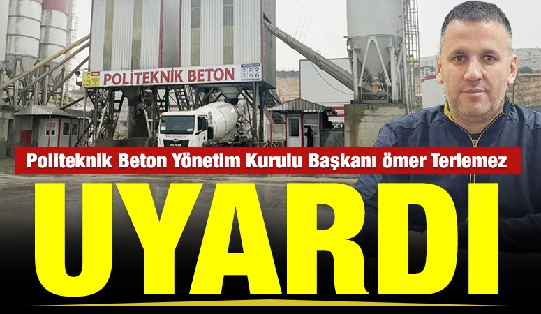 Politeknik Beton Yönetim Kurulu Başkanı Ömer Terlemez uyardı