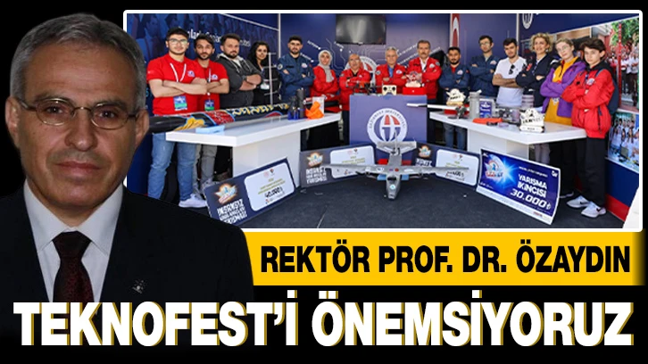 REKTÖR PROF. DR. ÖZAYDIN: TEKNOFEST’İ ÖNEMSİYORUZ