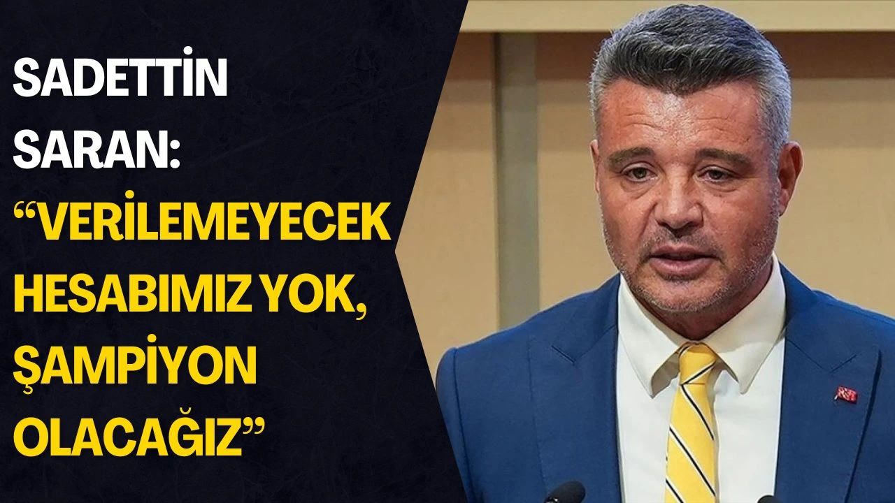 Sadettin Saran: &ldquo;Verilemeyecek Hesabımız Yok, Şampiyon Olacağız&rdquo;