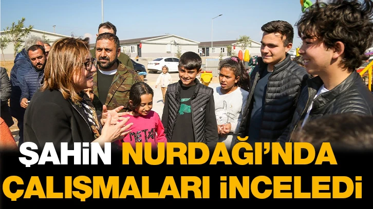 ŞAHİN, NURDAĞI’NDA ÇALIŞMALARI İNCELEDİ