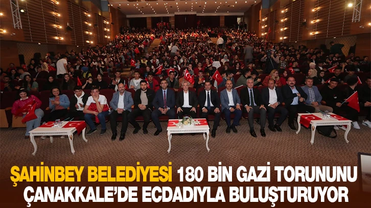 ŞAHİNBEY BELEDİYESİ 180 BİN GAZİ TORUNUNU ÇANAKKALE’DE ECDADIYLA BULUŞTURUYOR