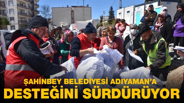 ŞAHİNBEY BELEDİYESİ ADIYAMAN’A DESTEĞİNİ SÜRDÜRÜYOR