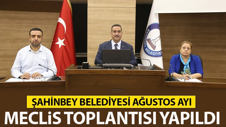 ŞAHİNBEY BELEDİYESİ AĞUSTOS AYI MECLİS TOPLANTISI YAPILDI