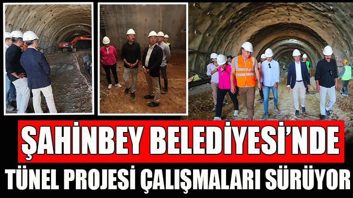 ŞAHİNBEY BELEDİYESİ’NDE TÜNEL PROJESİ ÇALIŞMALARI SÜRÜYOR