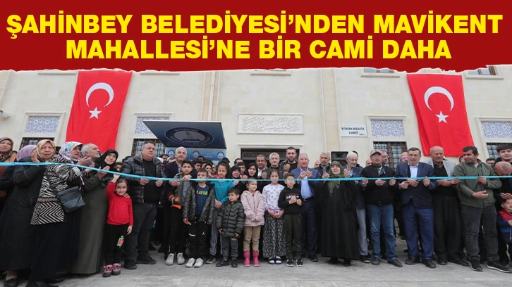 ŞAHİNBEY BELEDİYESİ’NDEN MAVİKENT MAHALLESİ’NE BİR CAMİ DAHA