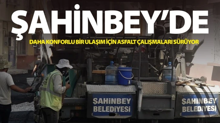 ŞAHİNBEY’DE DAHA KONFORLU BİR ULAŞIM İÇİN ASFALT ÇALIŞMALARI SÜRÜYOR