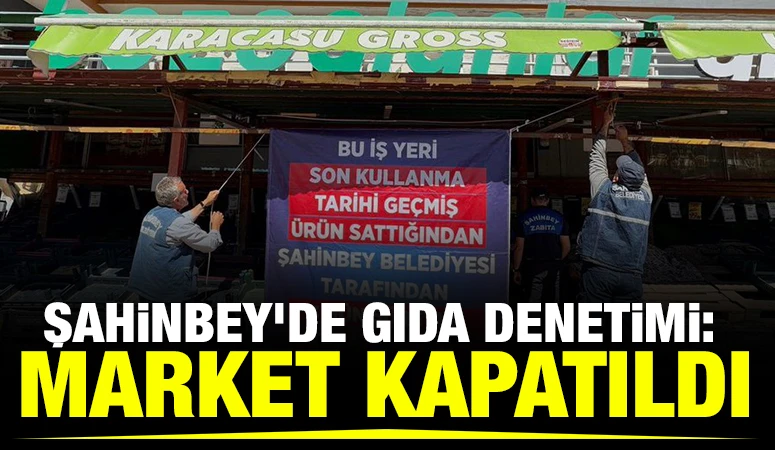 Şahinbey'de Gıda Denetimi: Market Kapatıldı