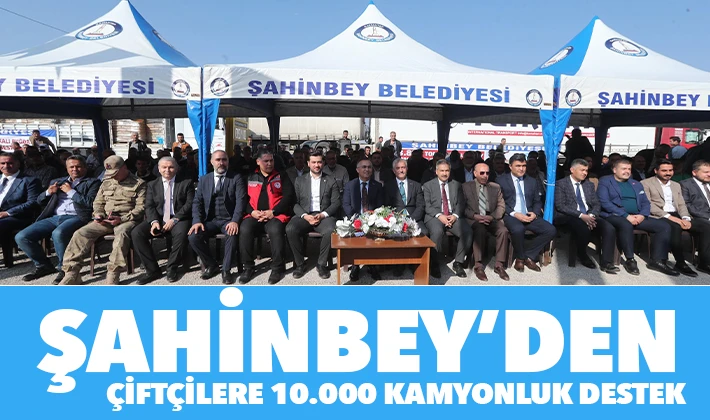 ŞAHİNBEY'DEN ÇİFTÇİLERE 10.000 KAMYONLUK DESTEK