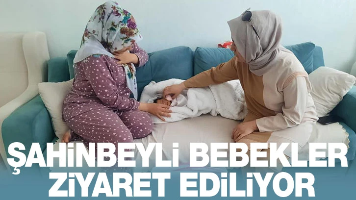 ŞAHİNBEYLİ BEBEKLER ZİYARET EDİLİYOR