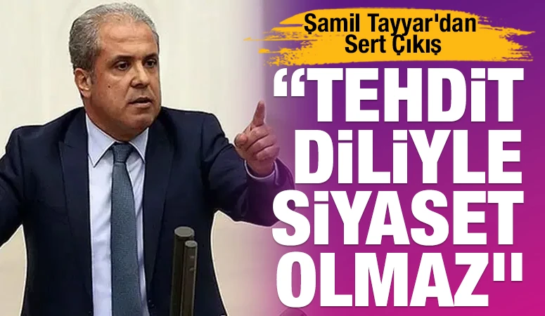 Şamil Tayyar&rsquo;dan Sert &Ccedil;ıkış: &ldquo;Tehdit Diliyle Siyaset Olmaz&rdquo;