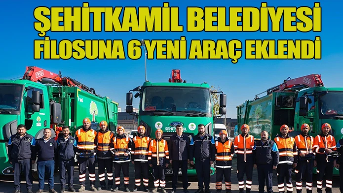 ŞEHİTKAMİL BELEDİYESİ FİLOSUNA 6 YENİ ARAÇ EKLENDİ