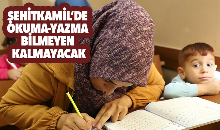 ŞEHİTKAMİL’DE OKUMA-YAZMA BİLMEYEN KALMAYACAK