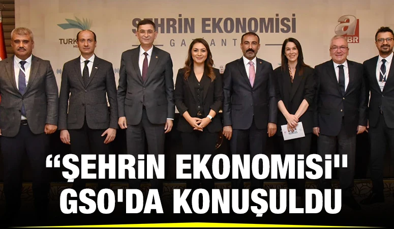 “ŞEHRİN EKONOMİSİ” GSO’DA KONUŞULDU