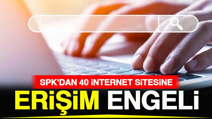 SPK'dan 40 internet sitesine erişim engeli