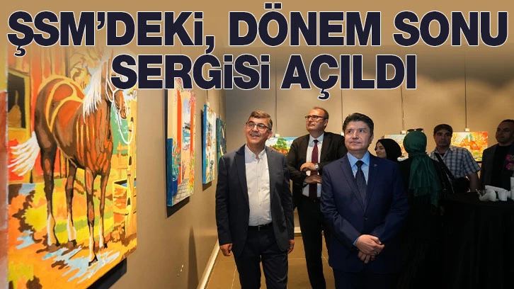 ŞSM’DEKİ, DÖNEM SONU SERGİSİ AÇILDI