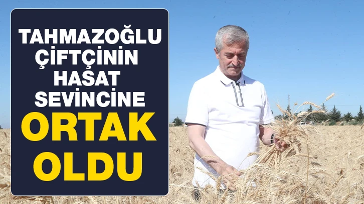 TAHMAZOĞLU ÇİFTÇİNİN HASAT SEVİNCİNE ORTAK OLDU