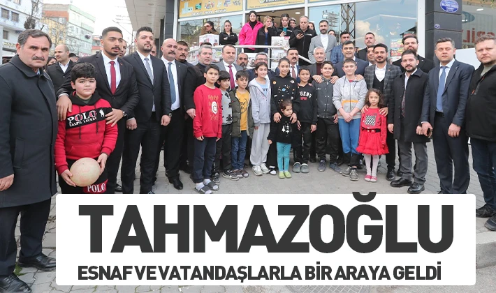 TAHMAZOĞLU ESNAF VE VATANDAŞLARLA BİR ARAYA GELDİ