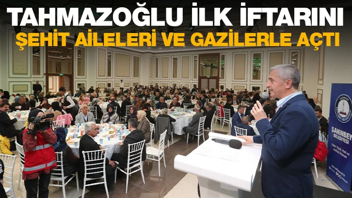 TAHMAZOĞLU İLK İFTARINI ŞEHİT AİLELERİ VE GAZİLERLE AÇTI