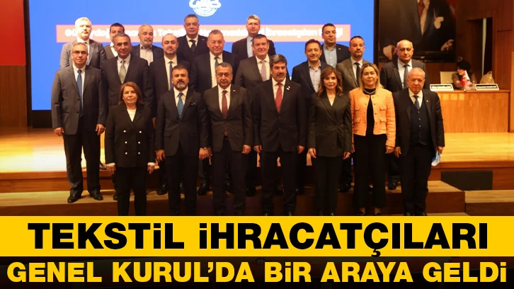 TEKSTİL İHRACATÇILARI GENEL KURUL’DA BİR ARAYA GELDİ