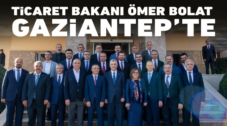 Ticaret Bakanı Ömer Bolat Gaziantep’te