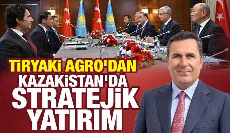 Tiryaki Agro&rsquo;dan Kazakistan&rsquo;da Stratejik Yatırım