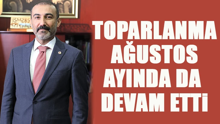 TOPARLANMA AĞUSTOS AYINDA DA DEVAM ETTİ