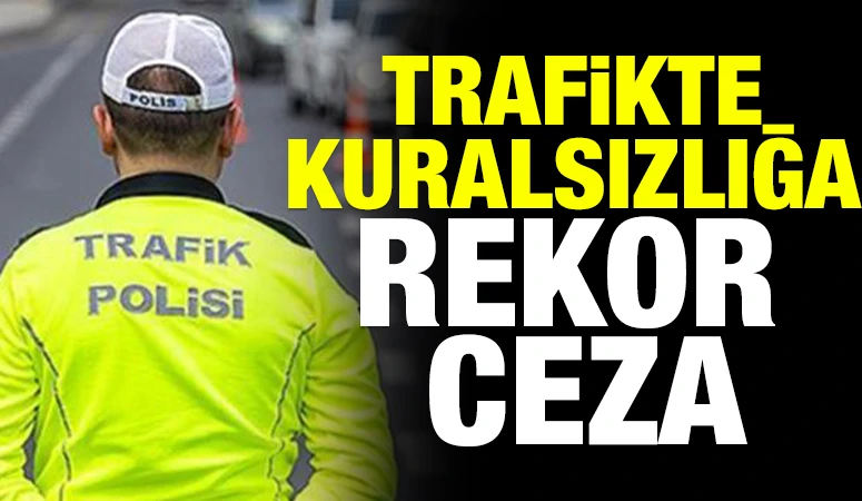 Trafikte Kuralsızlığa Rekor Ceza