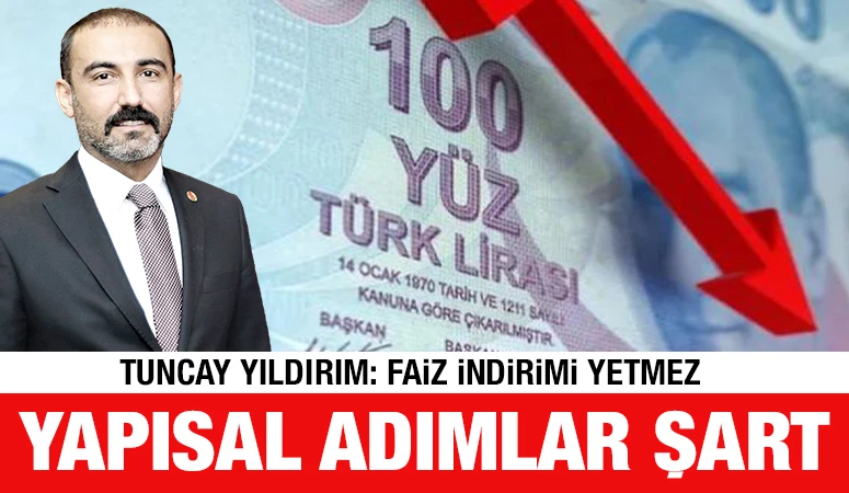 Tuncay Yıldırım: Faiz İndirimi Yetmez, Yapısal Adımlar Şart