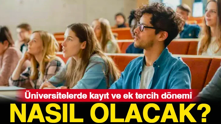 Üniversitelerde kayıt ve ek tercih dönemi nasıl olacak?