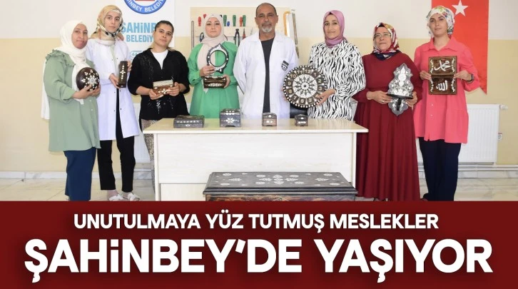 UNUTULMAYA YÜZ TUTMUŞ MESLEKLER ŞAHİNBEY’DE YAŞIYOR