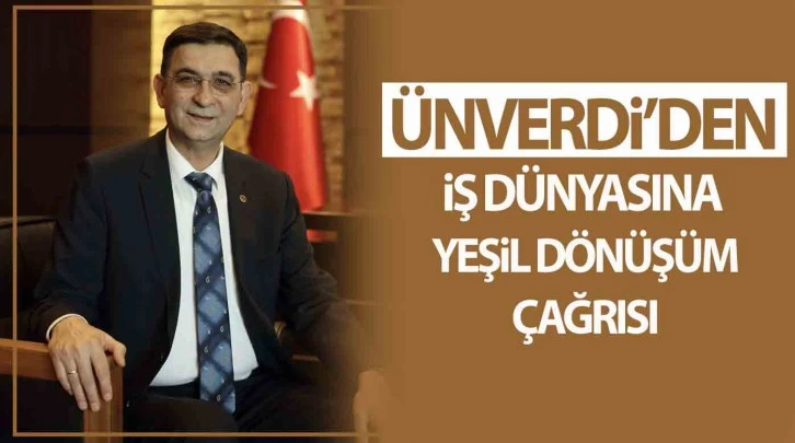 ÜNVERDİ’DEN İŞ DÜNYASINA YEŞİL DÖNÜŞÜM ÇAĞRISI 