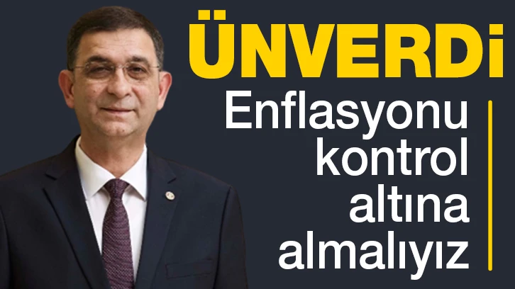 Ünverdi, "Enflasyonu kontrol altına almalıyız"