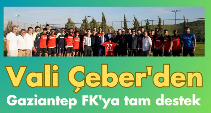 Vali Çeber'den Gaziantep FK'ya tam destek 