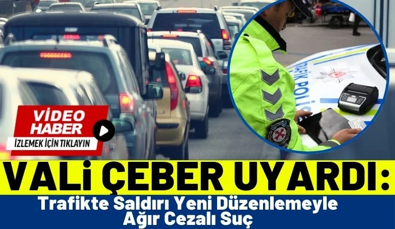 Vali &Ccedil;eber Uyardı: Trafikte Saldırı Yeni D&uuml;zenlemeyle Ağır Cezalı Su&ccedil;