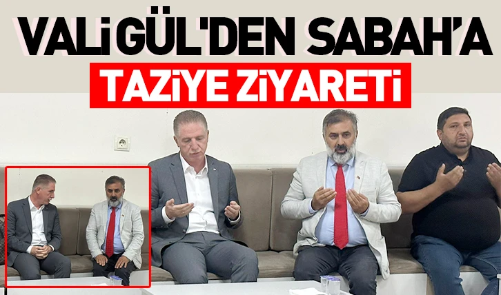 Vali Gül'den Sabah'a taziye ziyareti